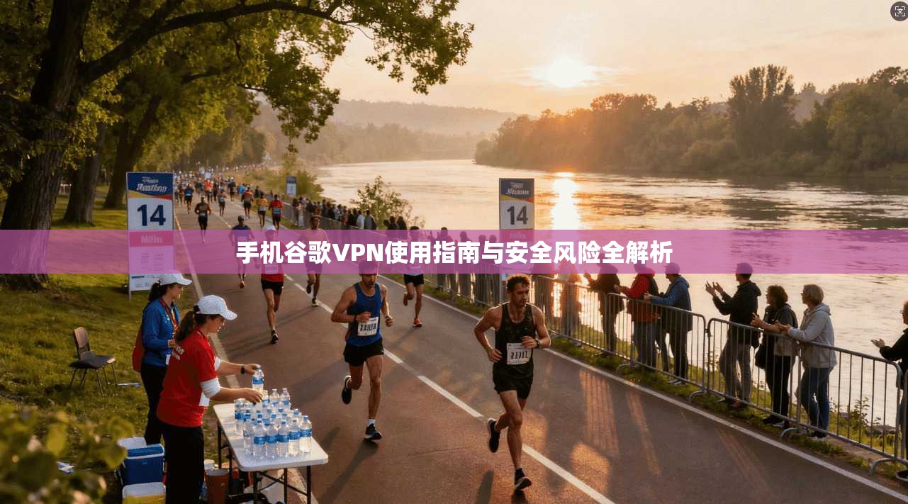手机谷歌VPN使用指南与安全风险全解析  第1张