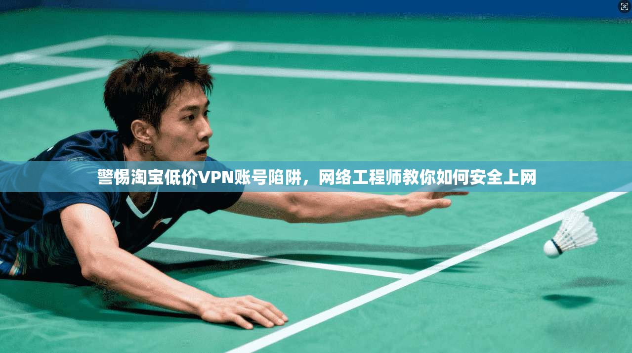 警惕淘宝低价VPN账号陷阱，网络工程师教你如何安全上网  第1张