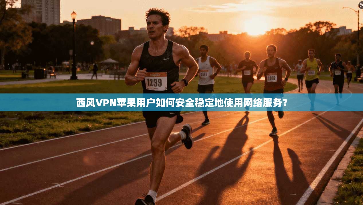 西风VPN苹果用户如何安全稳定地使用网络服务？  第1张