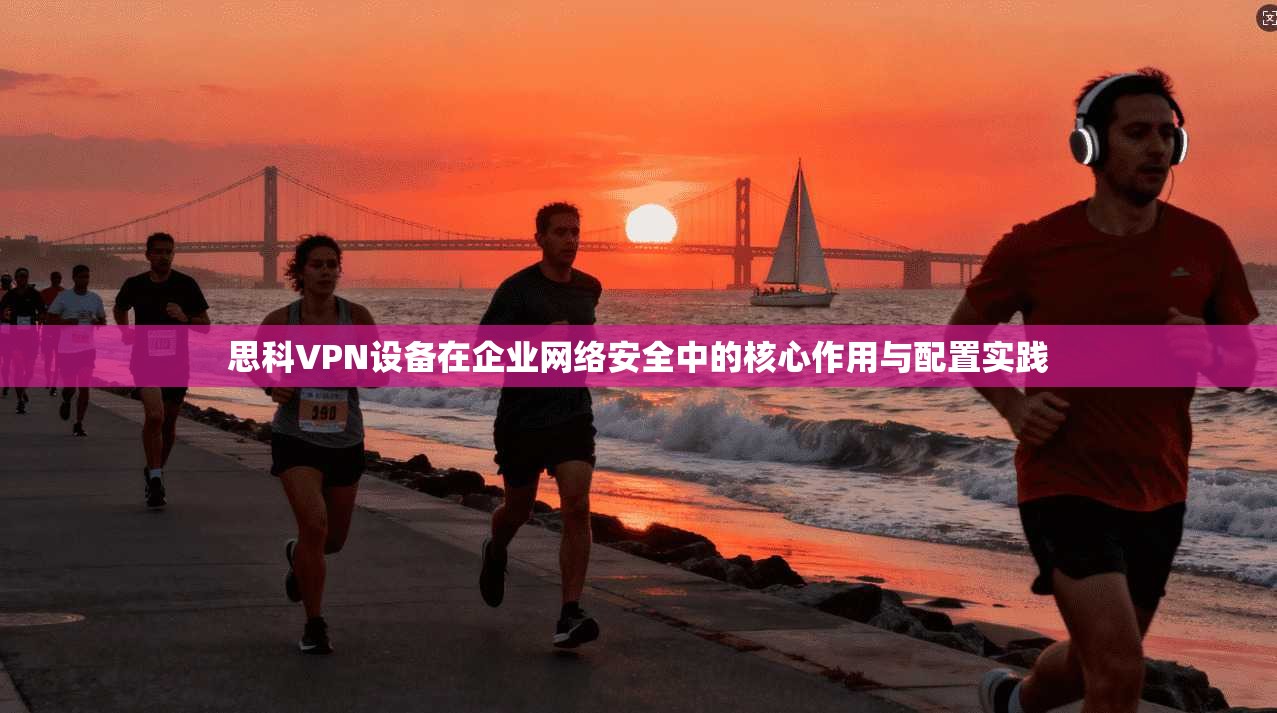 思科VPN设备在企业网络安全中的核心作用与配置实践  第1张