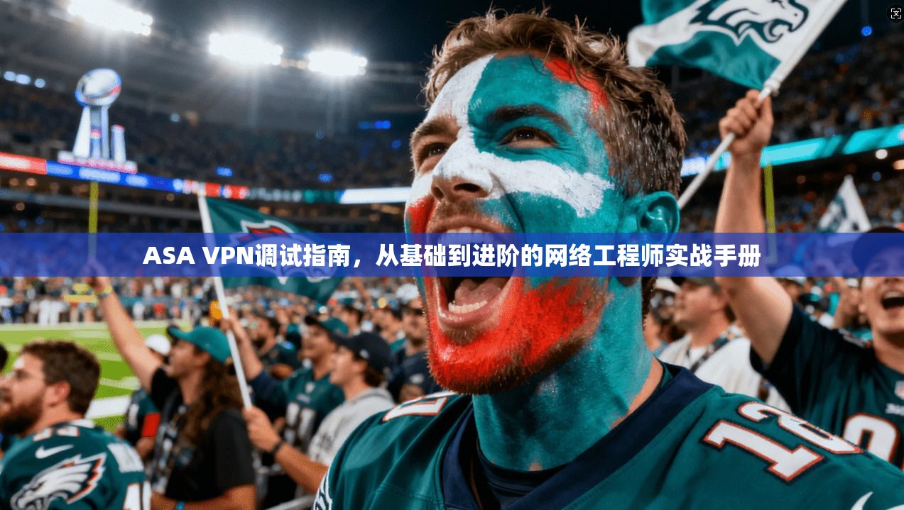 ASA VPN调试指南，从基础到进阶的网络工程师实战手册  第1张