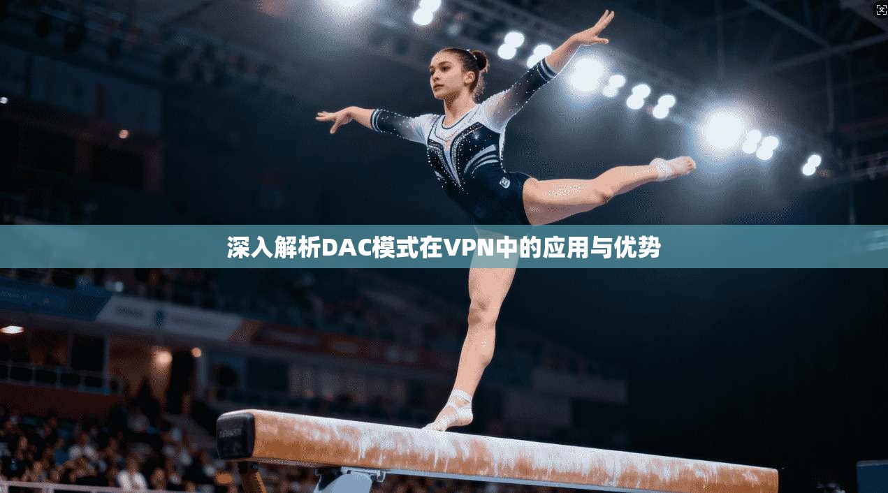 深入解析DAC模式在VPN中的应用与优势  第1张