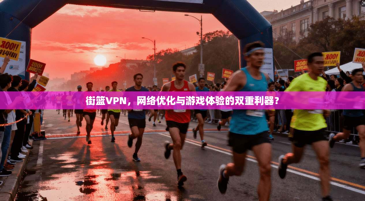街篮VPN，网络优化与游戏体验的双重利器？  第1张