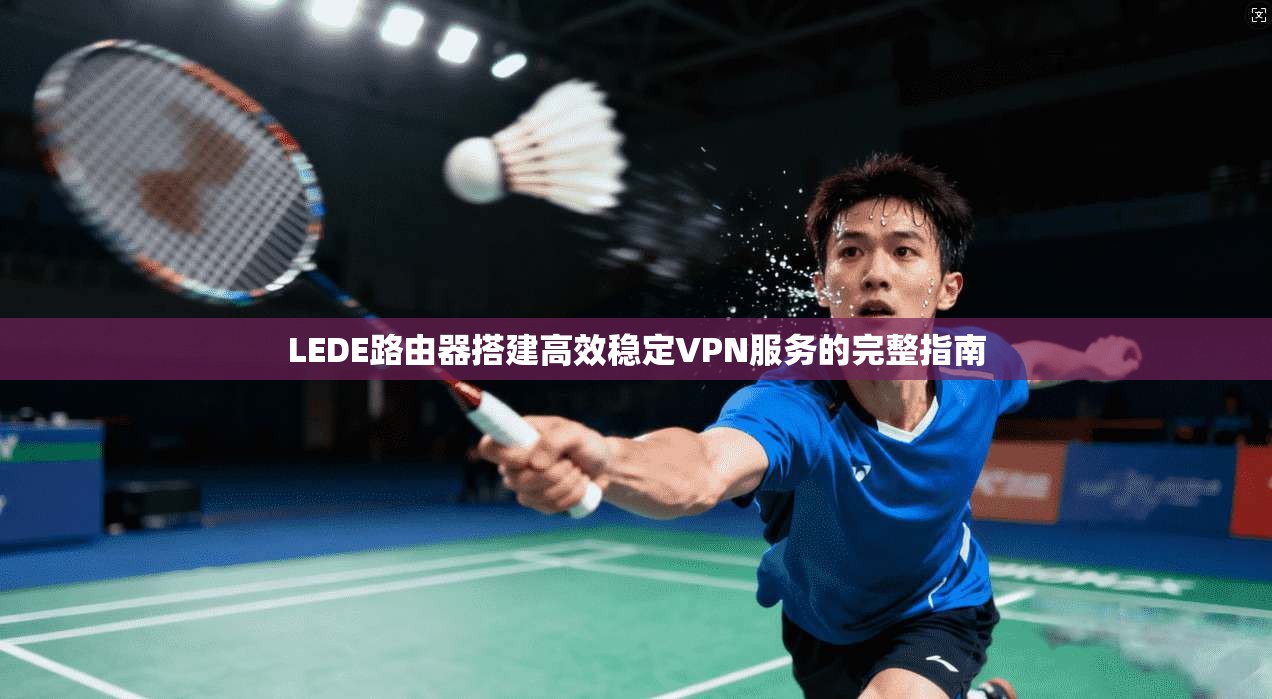 LEDE路由器搭建高效稳定VPN服务的完整指南  第1张