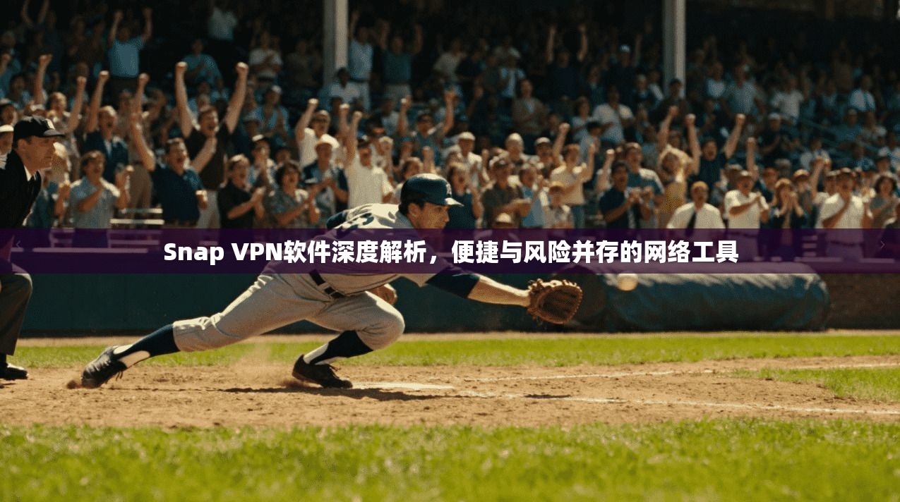 Snap VPN软件深度解析，便捷与风险并存的网络工具  第1张