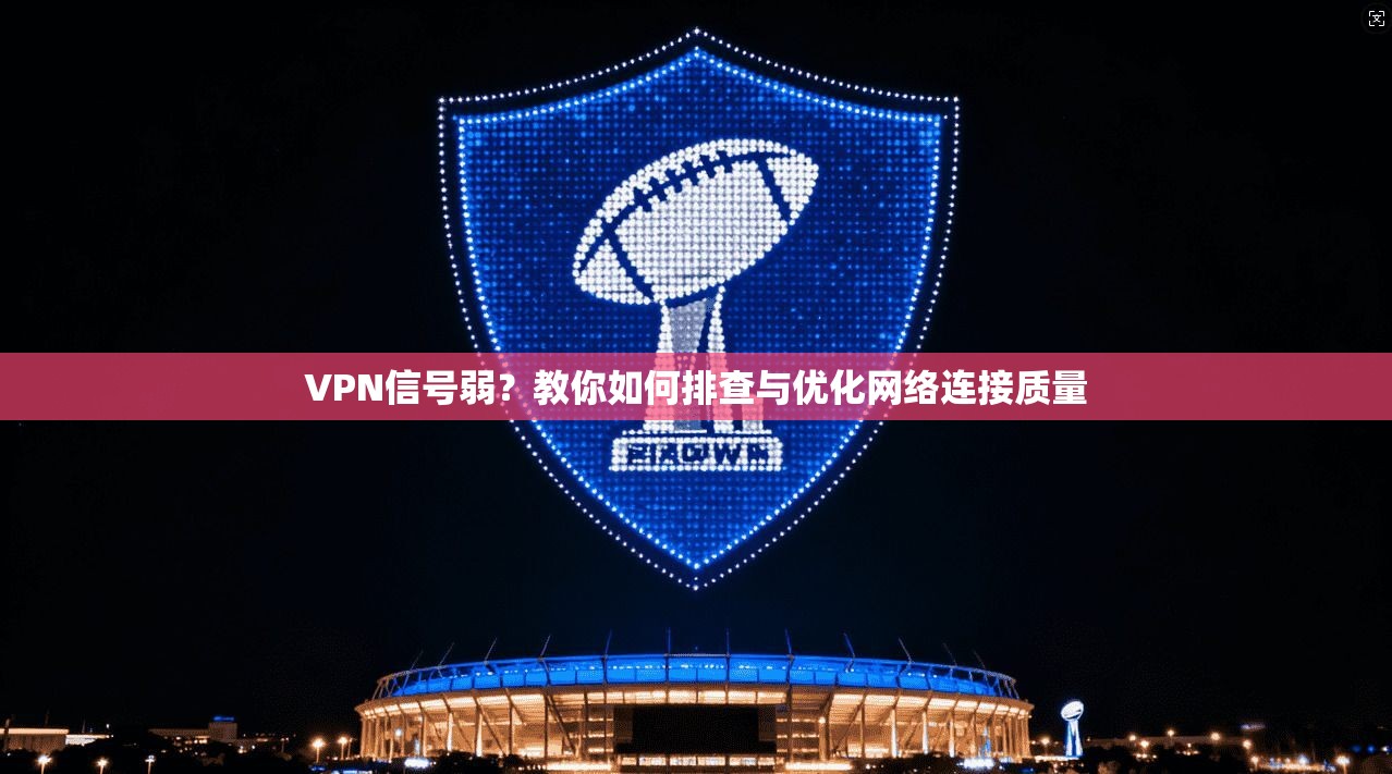 VPN信号弱？教你如何排查与优化网络连接质量  第1张