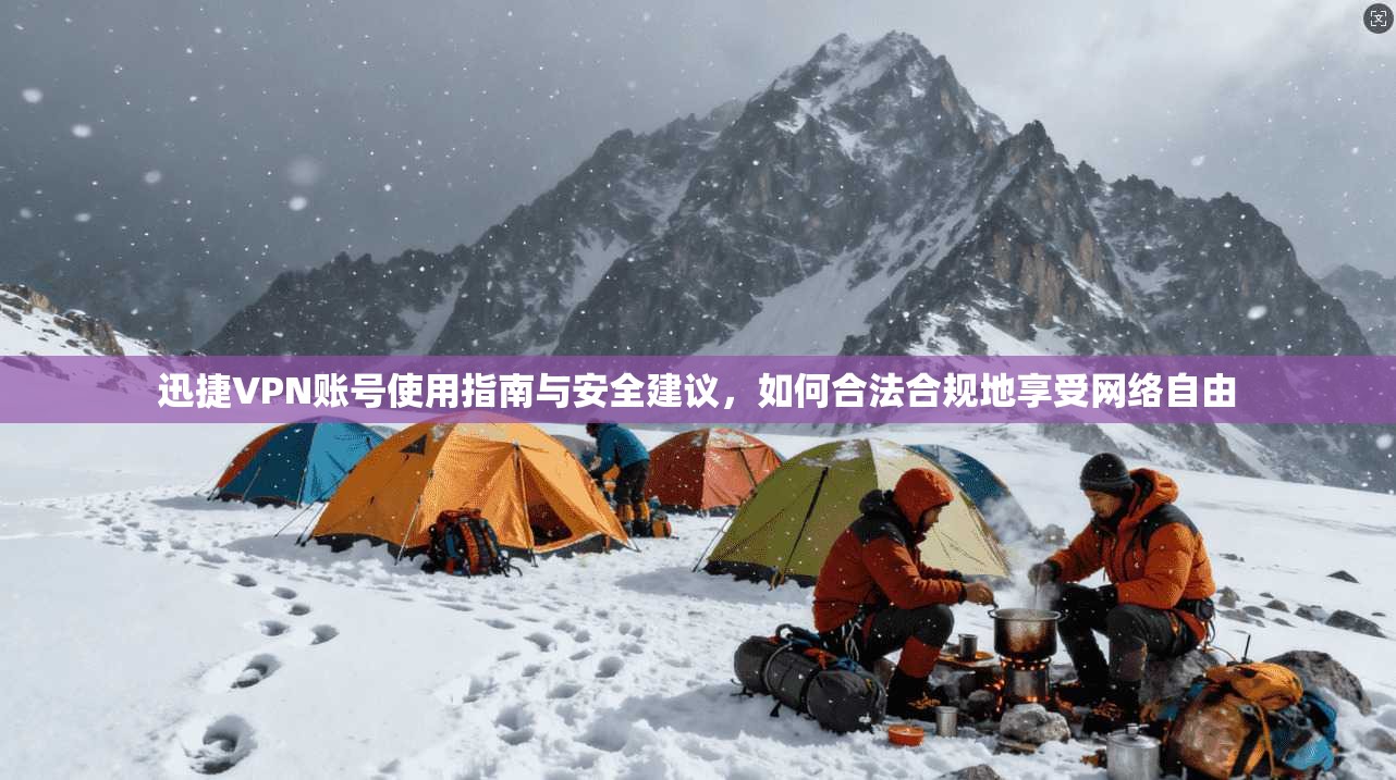 迅捷VPN账号使用指南与安全建议，如何合法合规地享受网络自由  第1张