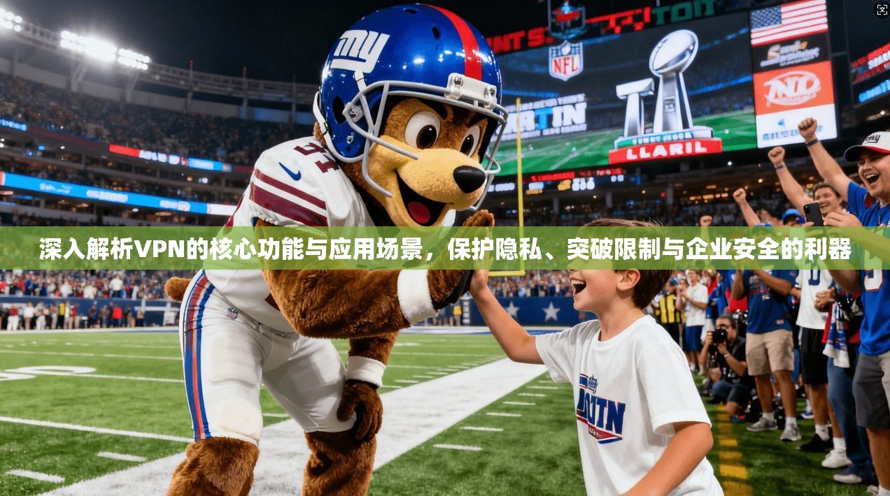 深入解析VPN的核心功能与应用场景，保护隐私、突破限制与企业安全的利器  第1张