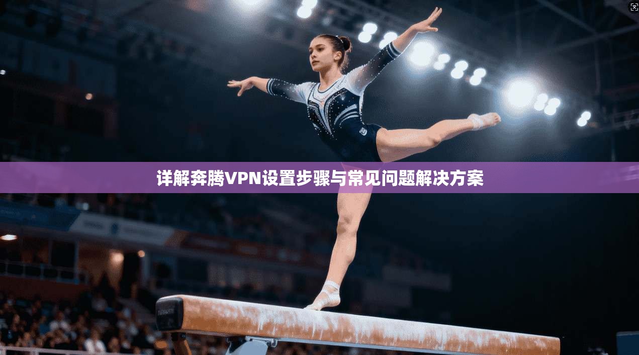 详解奔腾VPN设置步骤与常见问题解决方案  第1张