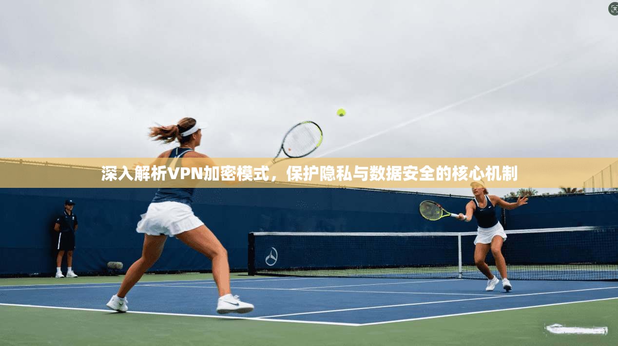 深入解析VPN加密模式，保护隐私与数据安全的核心机制  第1张