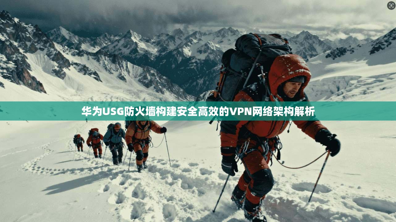华为USG防火墙构建安全高效的VPN网络架构解析  第1张