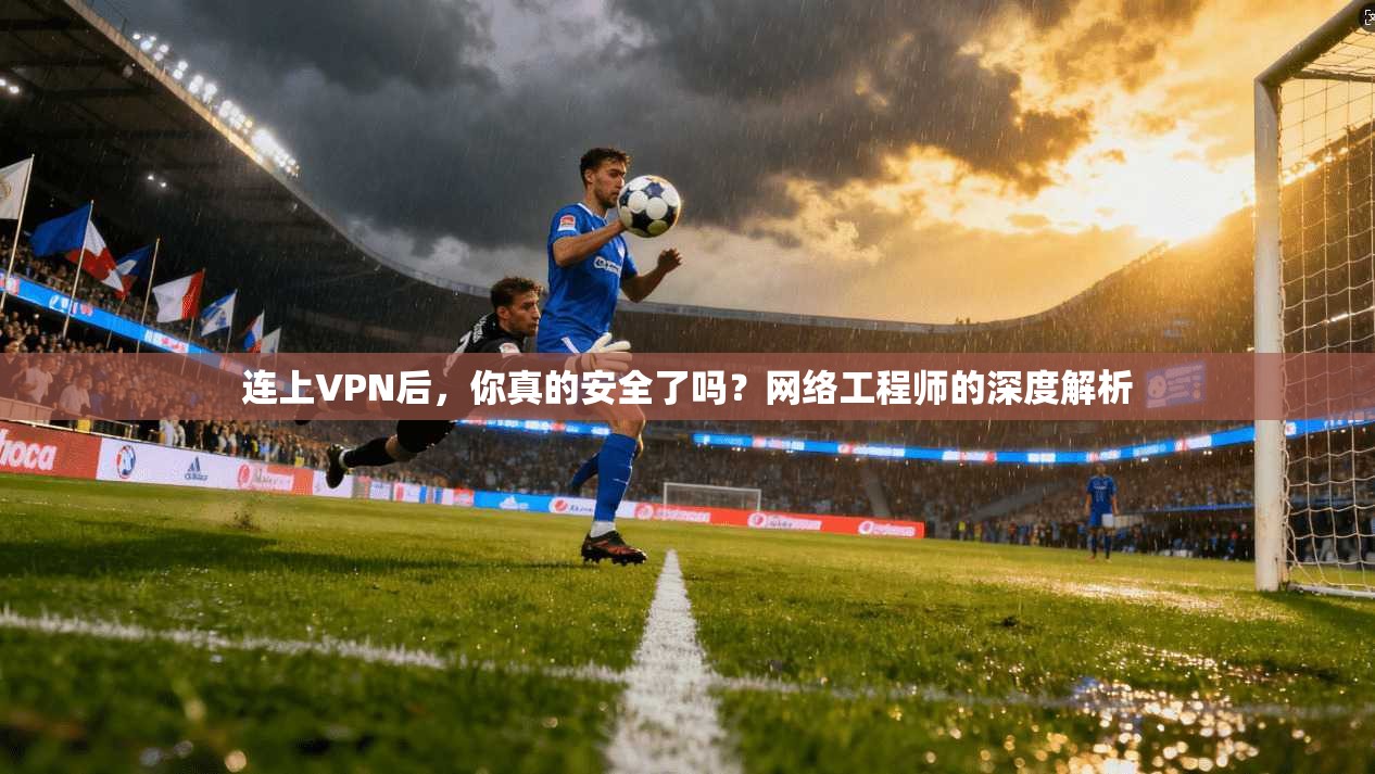 连上VPN后，你真的安全了吗？网络工程师的深度解析  第1张