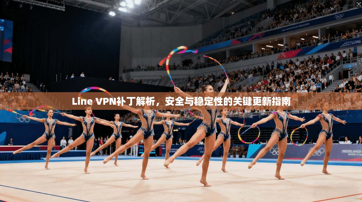 Line VPN补丁解析，安全与稳定性的关键更新指南  第1张