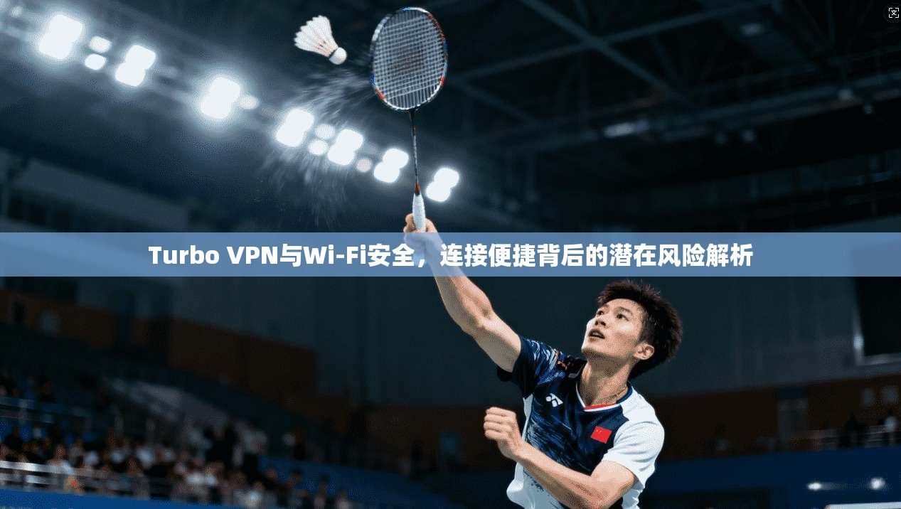 Turbo VPN与Wi-Fi安全，连接便捷背后的潜在风险解析  第1张