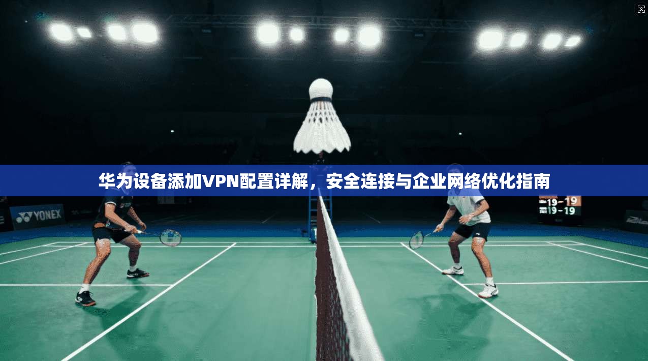 华为设备添加VPN配置详解，安全连接与企业网络优化指南  第1张