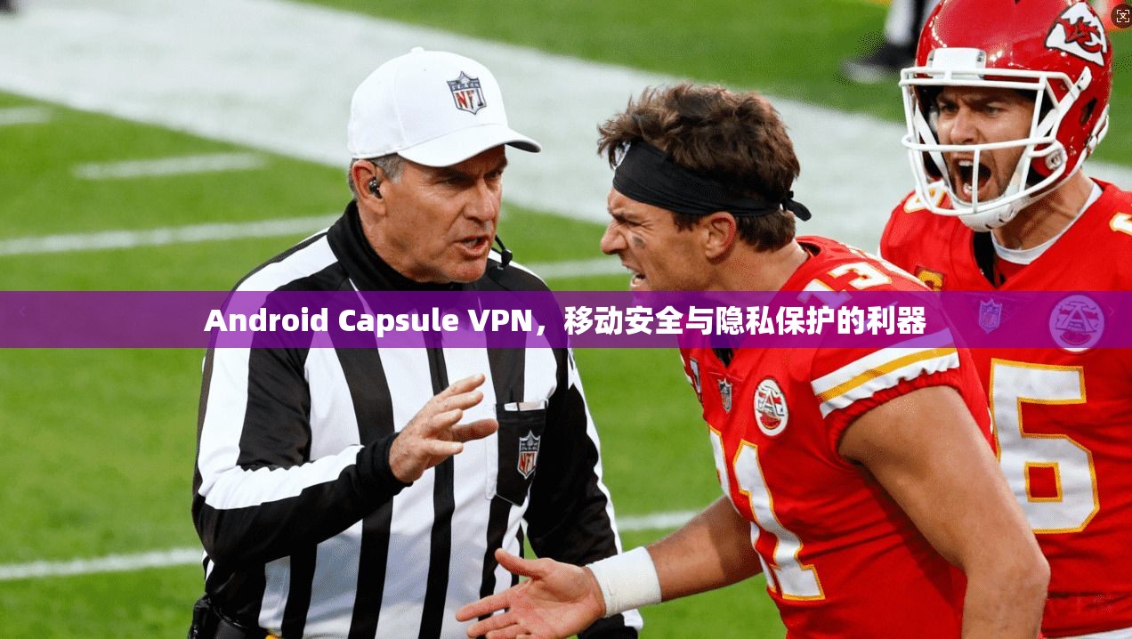 Android Capsule VPN，移动安全与隐私保护的利器  第1张