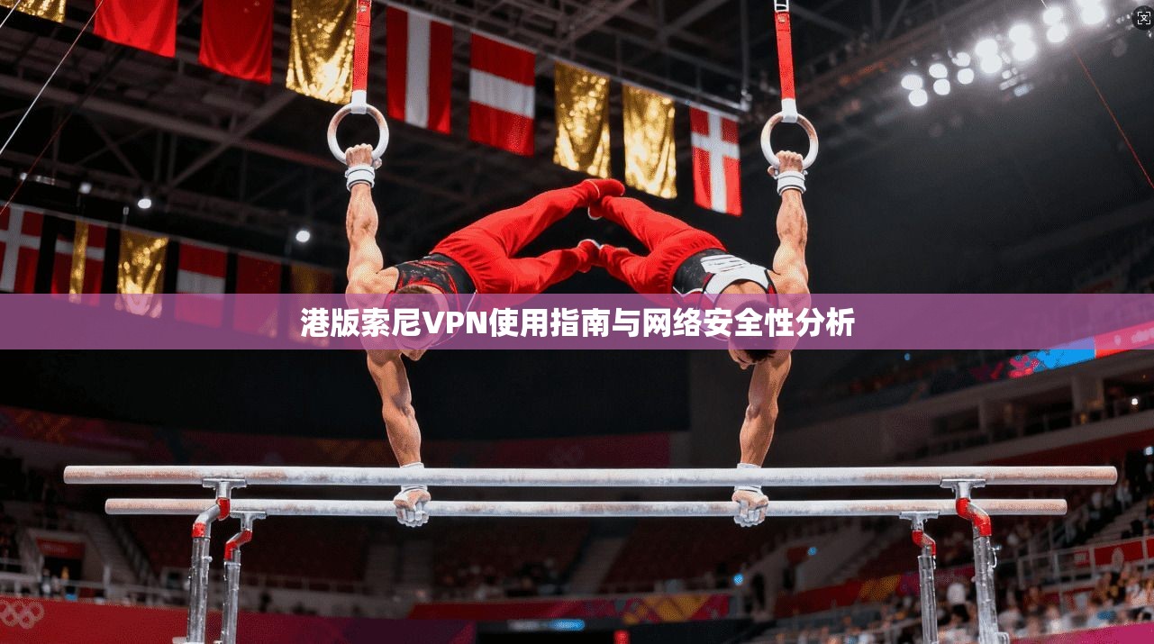 港版索尼VPN使用指南与网络安全性分析  第1张