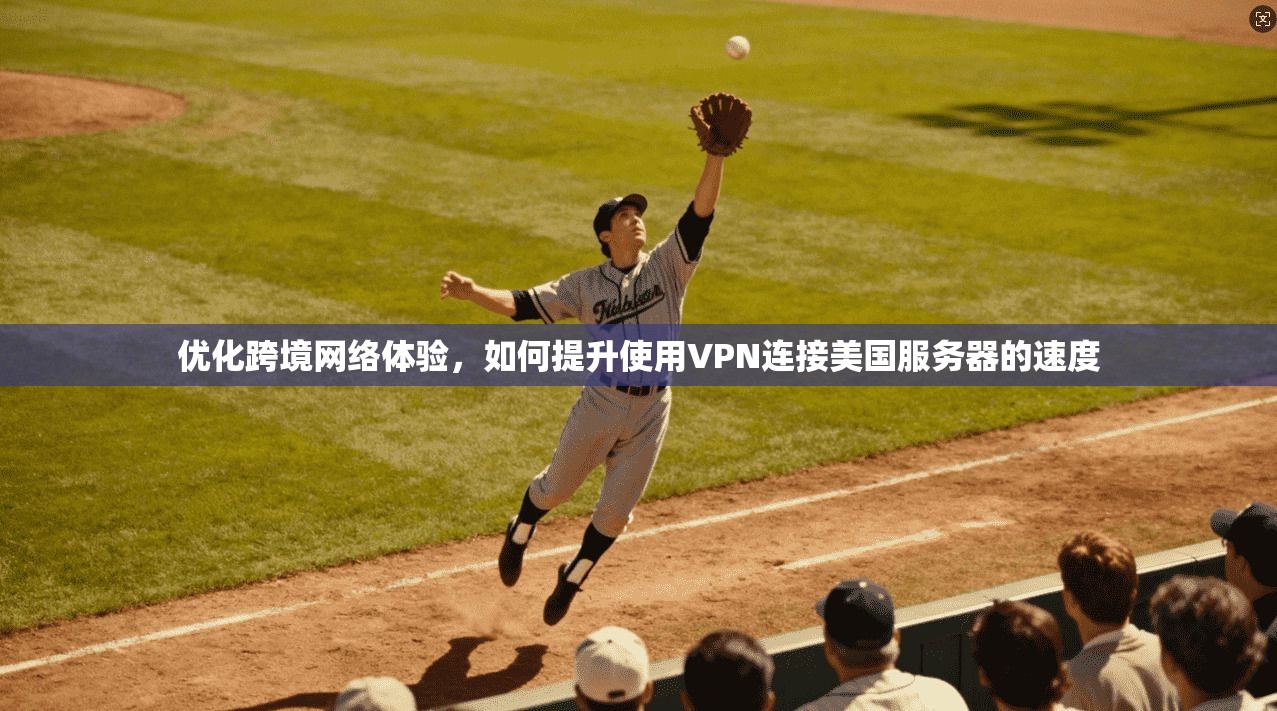 优化跨境网络体验，如何提升使用VPN连接美国服务器的速度  第1张