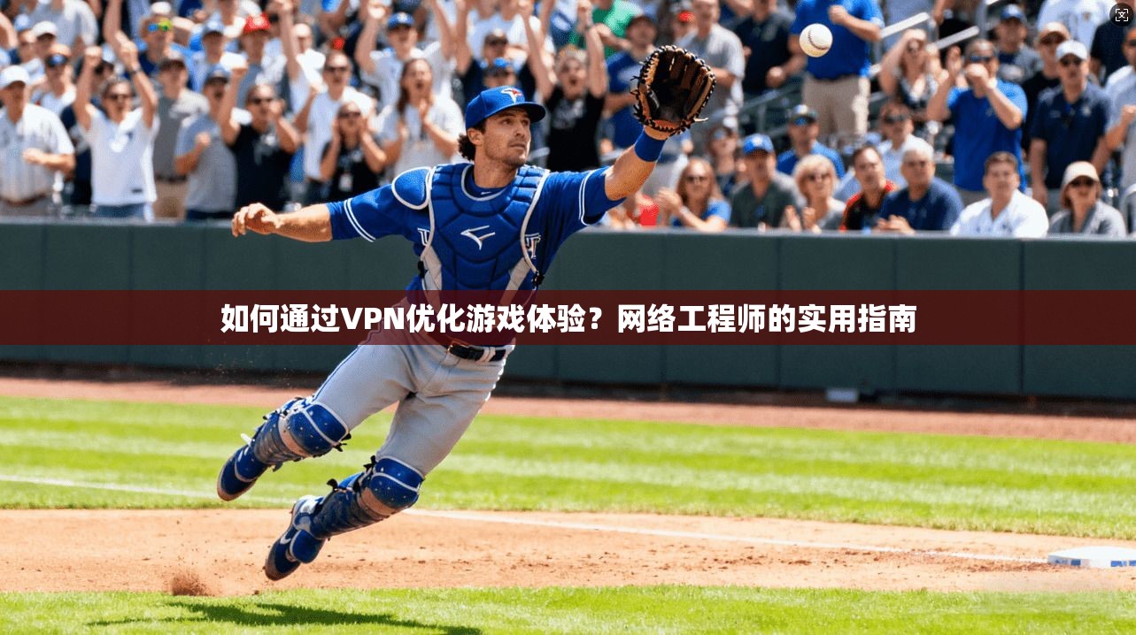 如何通过VPN优化游戏体验？网络工程师的实用指南  第1张