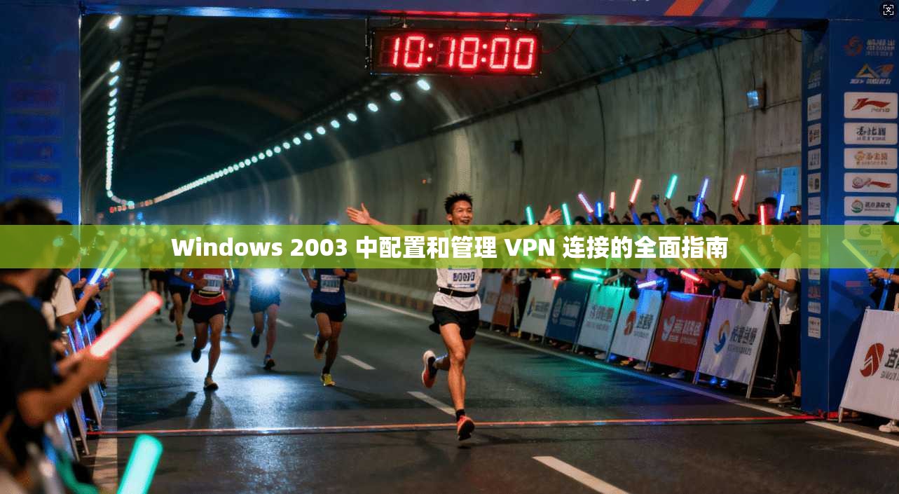 Windows 2003 中配置和管理 VPN 连接的全面指南  第1张