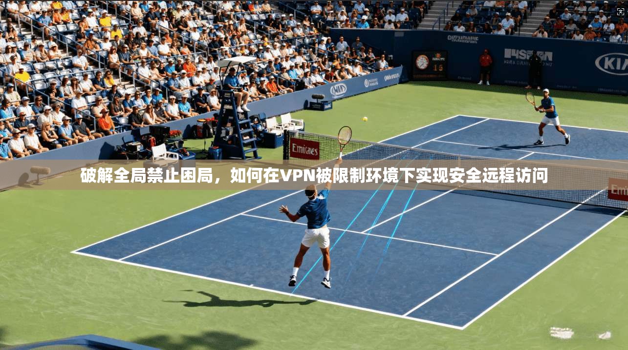 破解全局禁止困局，如何在VPN被限制环境下实现安全远程访问  第1张