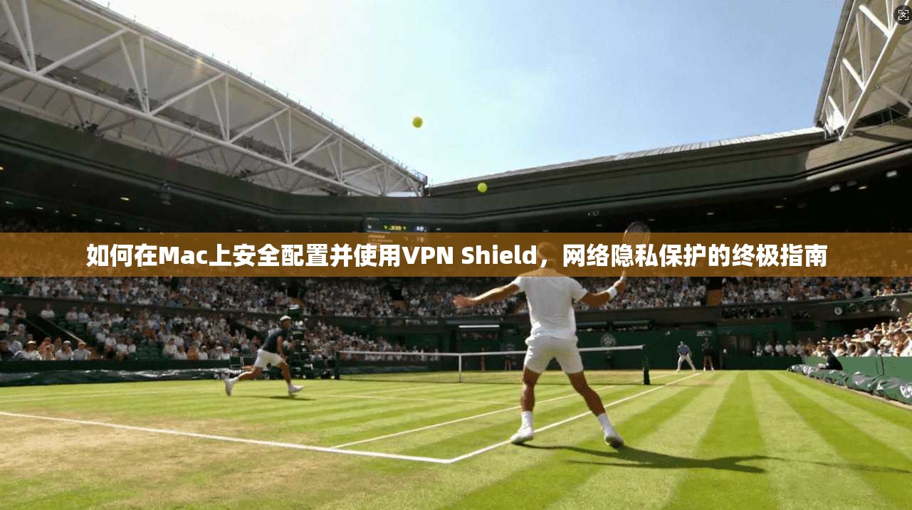 如何在Mac上安全配置并使用VPN Shield，网络隐私保护的终极指南  第1张