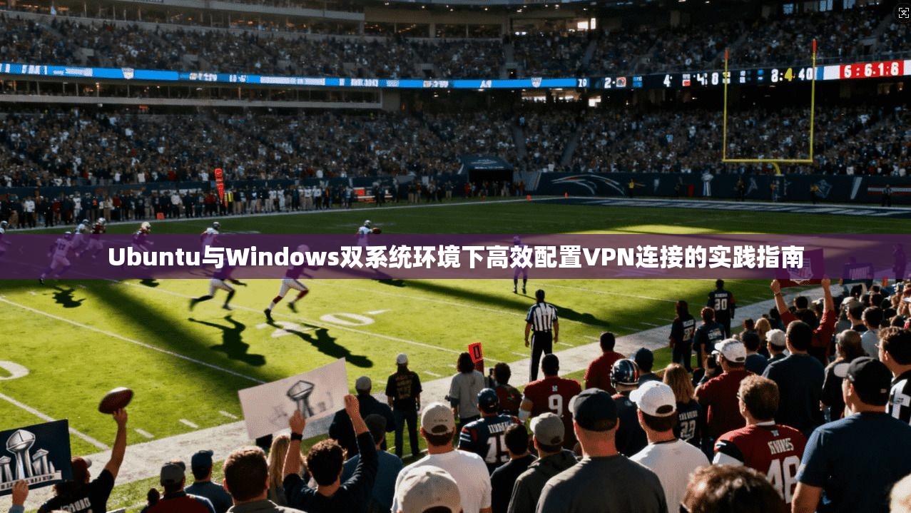 Ubuntu与Windows双系统环境下高效配置VPN连接的实践指南  第1张