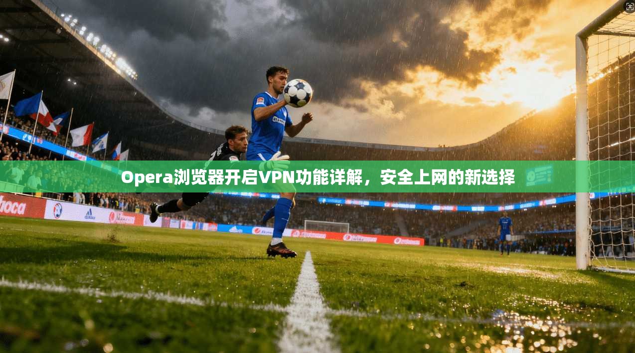 Opera浏览器开启VPN功能详解，安全上网的新选择  第1张