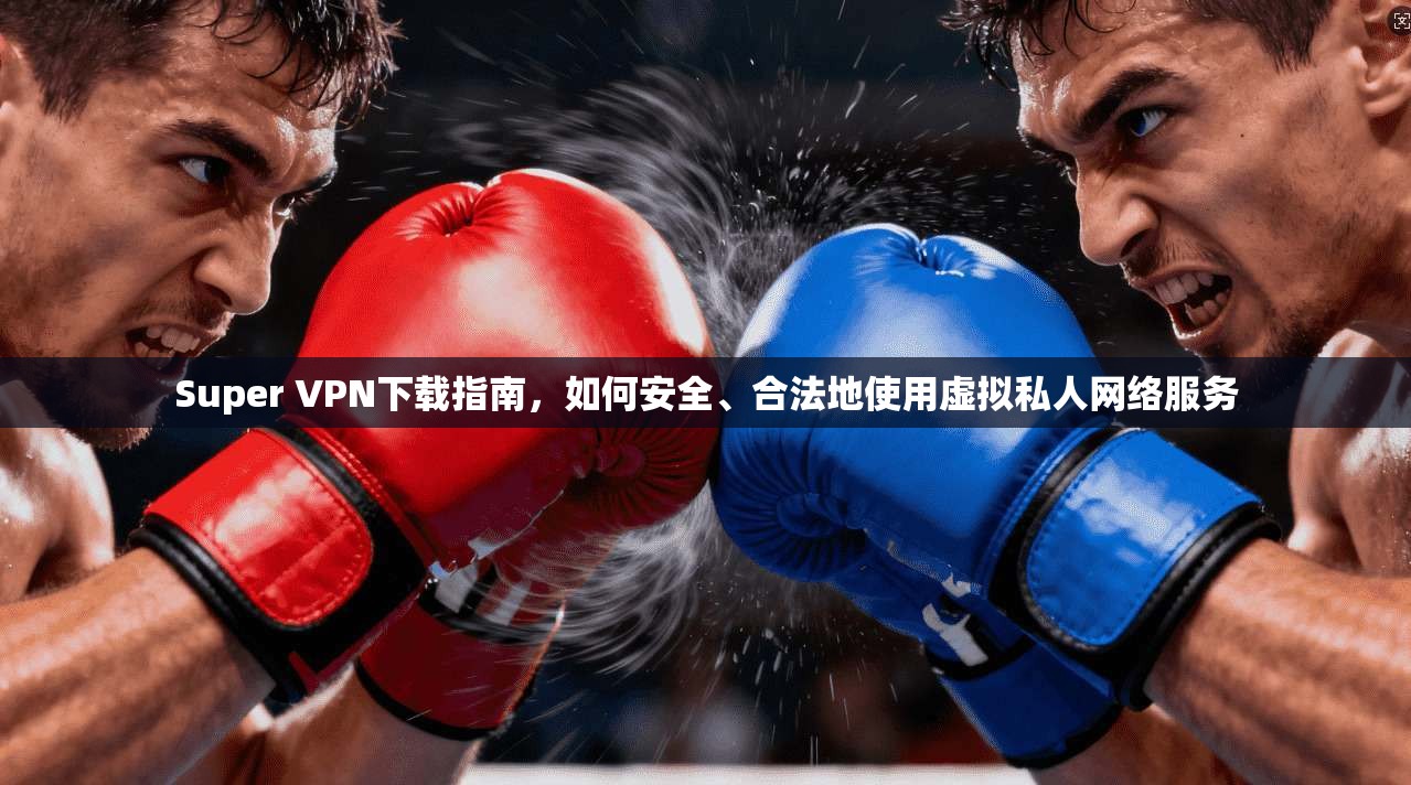 Super VPN下载指南，如何安全、合法地使用虚拟私人网络服务  第1张