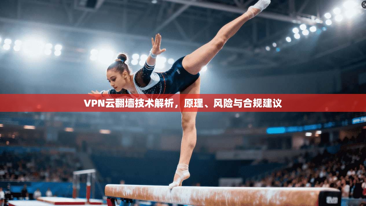 VPN云翻墙技术解析，原理、风险与合规建议  第1张