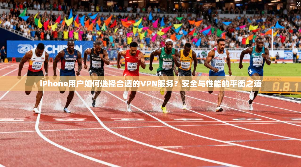 iPhone用户如何选择合适的VPN服务？安全与性能的平衡之道  第1张