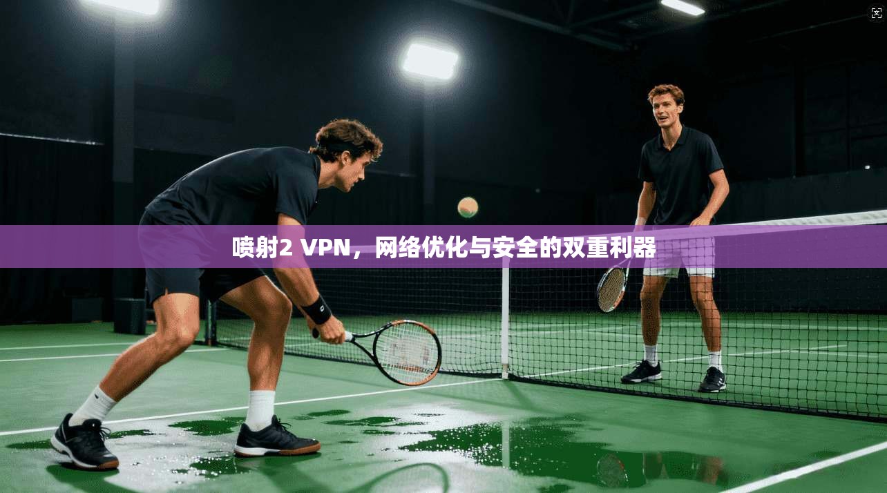 喷射2 VPN，网络优化与安全的双重利器  第1张