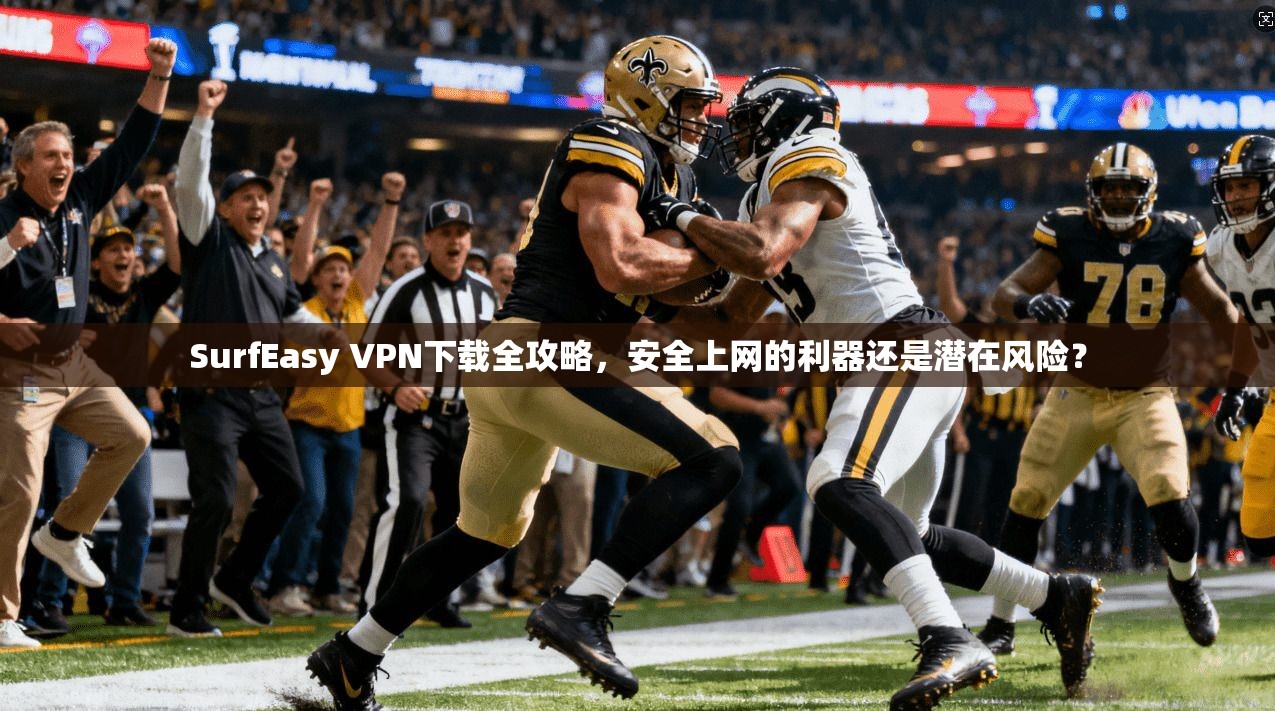 SurfEasy VPN下载全攻略，安全上网的利器还是潜在风险？  第1张