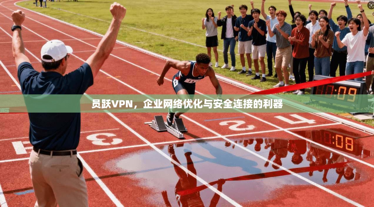 员跃VPN，企业网络优化与安全连接的利器  第1张