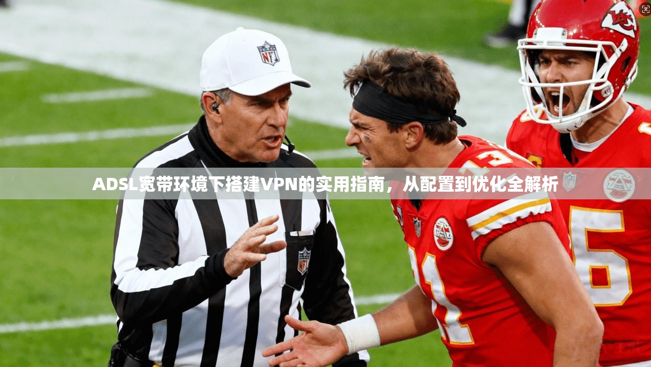 ADSL宽带环境下搭建VPN的实用指南，从配置到优化全解析  第1张