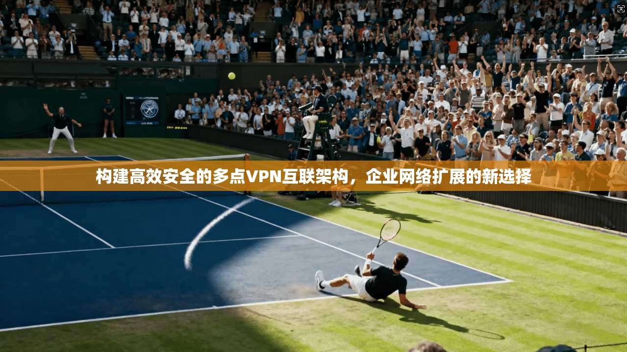 构建高效安全的多点VPN互联架构，企业网络扩展的新选择  第1张