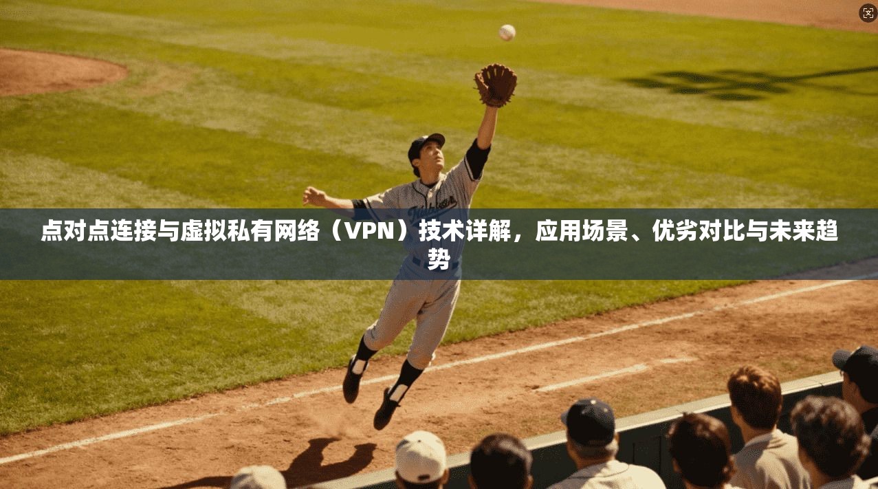 点对点连接与虚拟私有网络（VPN）技术详解，应用场景、优劣对比与未来趋势  第1张