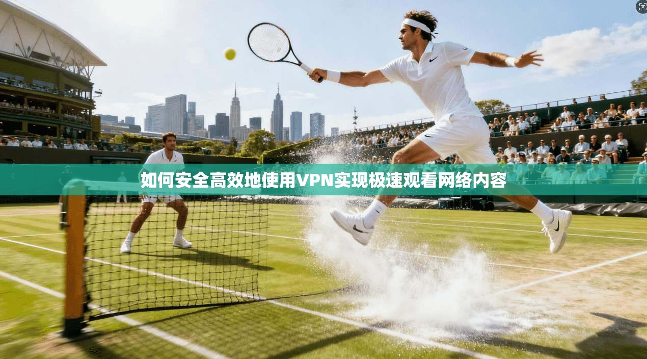 如何安全高效地使用VPN实现极速观看网络内容  第1张