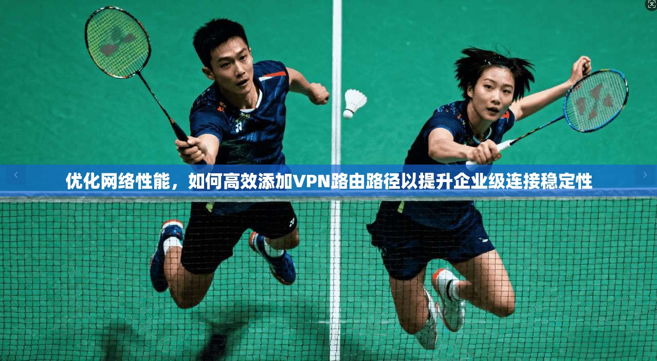 优化网络性能，如何高效添加VPN路由路径以提升企业级连接稳定性  第1张
