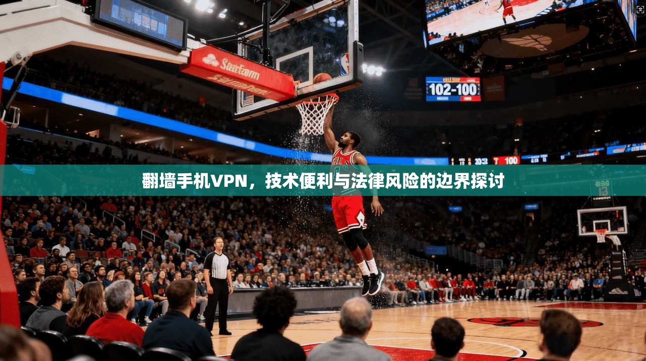 翻墙手机VPN，技术便利与法律风险的边界探讨  第1张