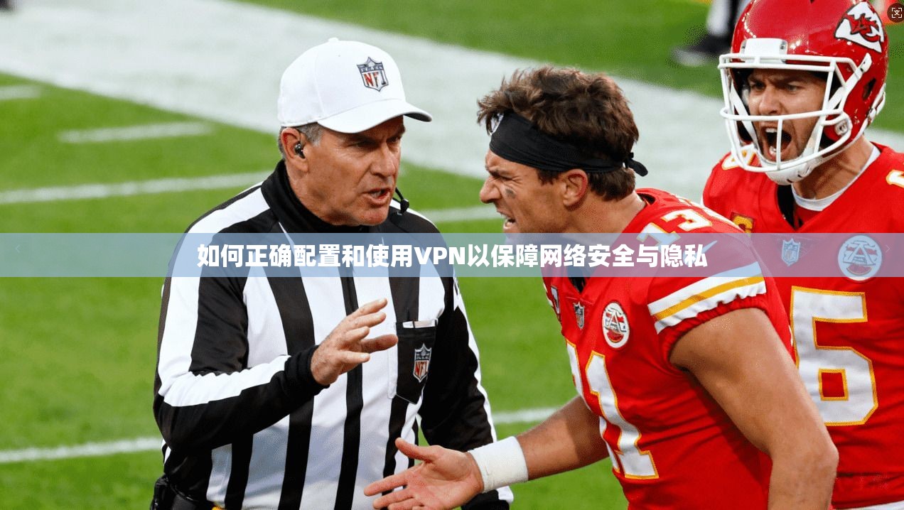 如何正确配置和使用VPN以保障网络安全与隐私  第1张