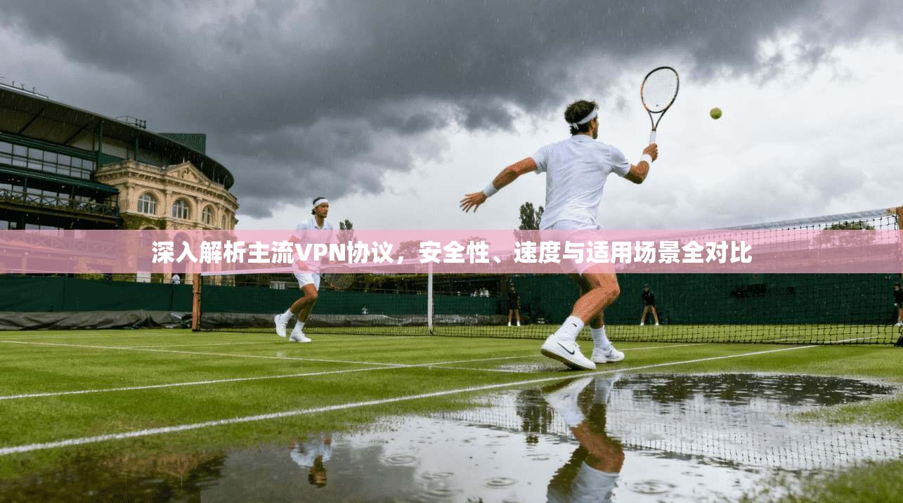深入解析主流VPN协议，安全性、速度与适用场景全对比  第1张