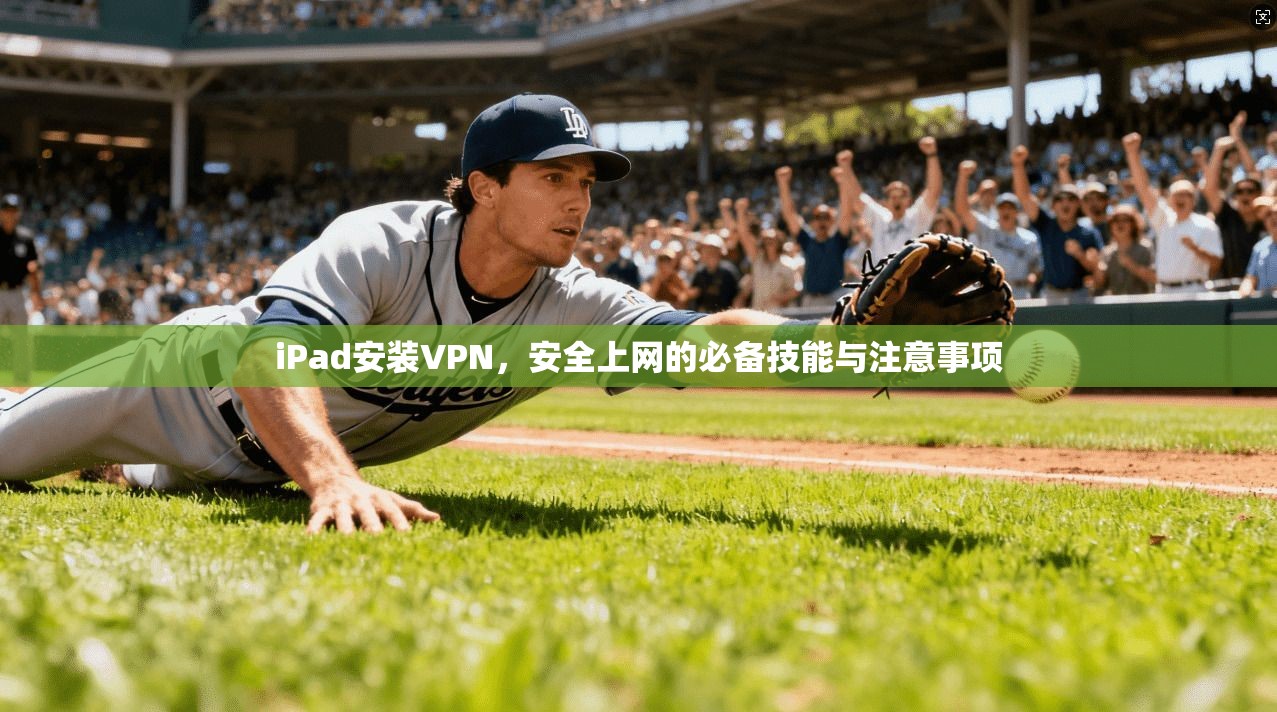 iPad安装VPN，安全上网的必备技能与注意事项  第1张