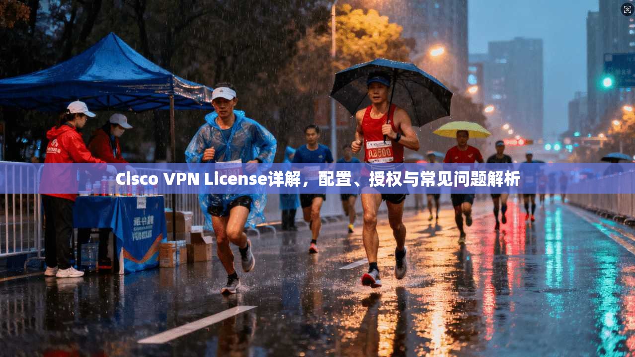 Cisco VPN License详解，配置、授权与常见问题解析  第1张