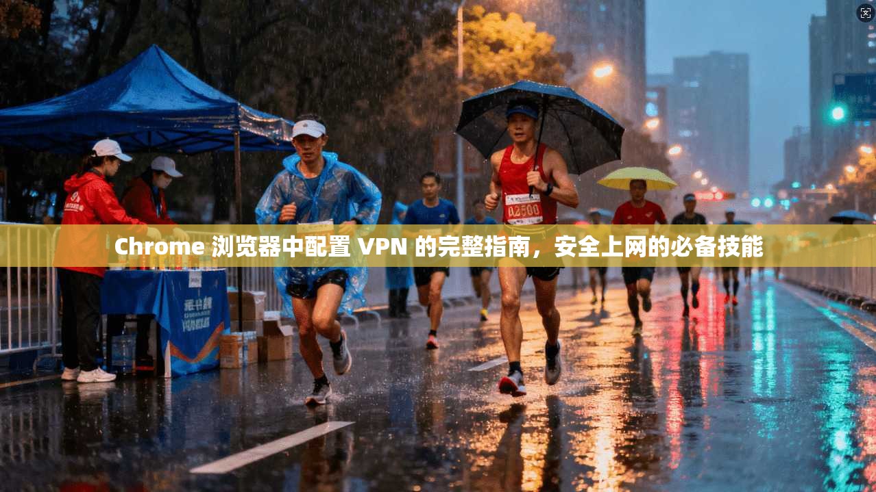 Chrome 浏览器中配置 VPN 的完整指南，安全上网的必备技能  第1张