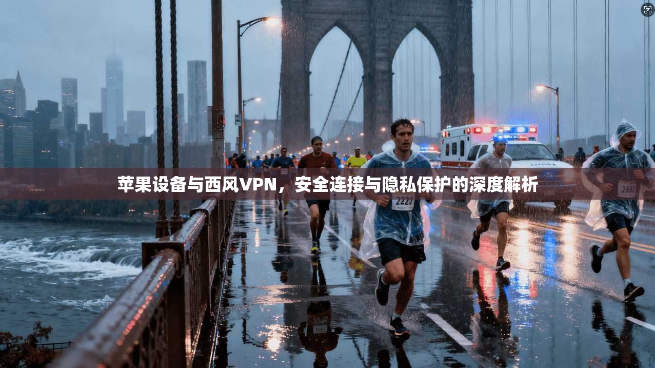 苹果设备与西风VPN，安全连接与隐私保护的深度解析  第1张