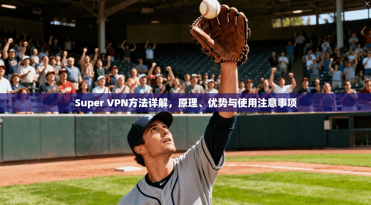 Super VPN方法详解，原理、优势与使用注意事项  第1张