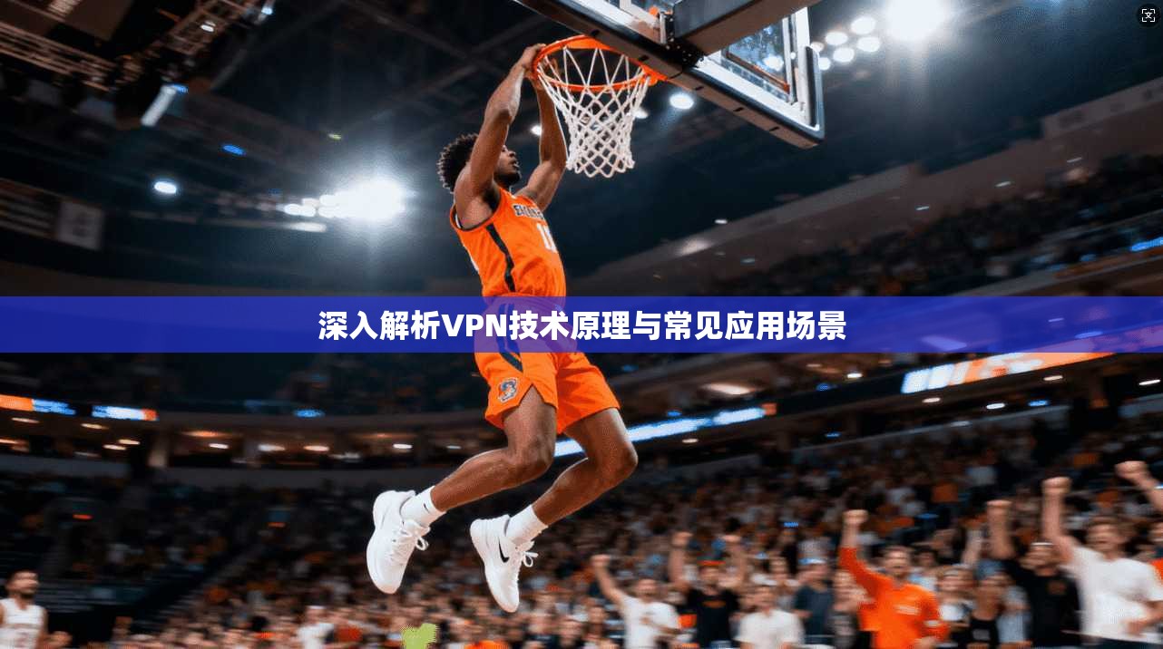 深入解析VPN技术原理与常见应用场景  第1张