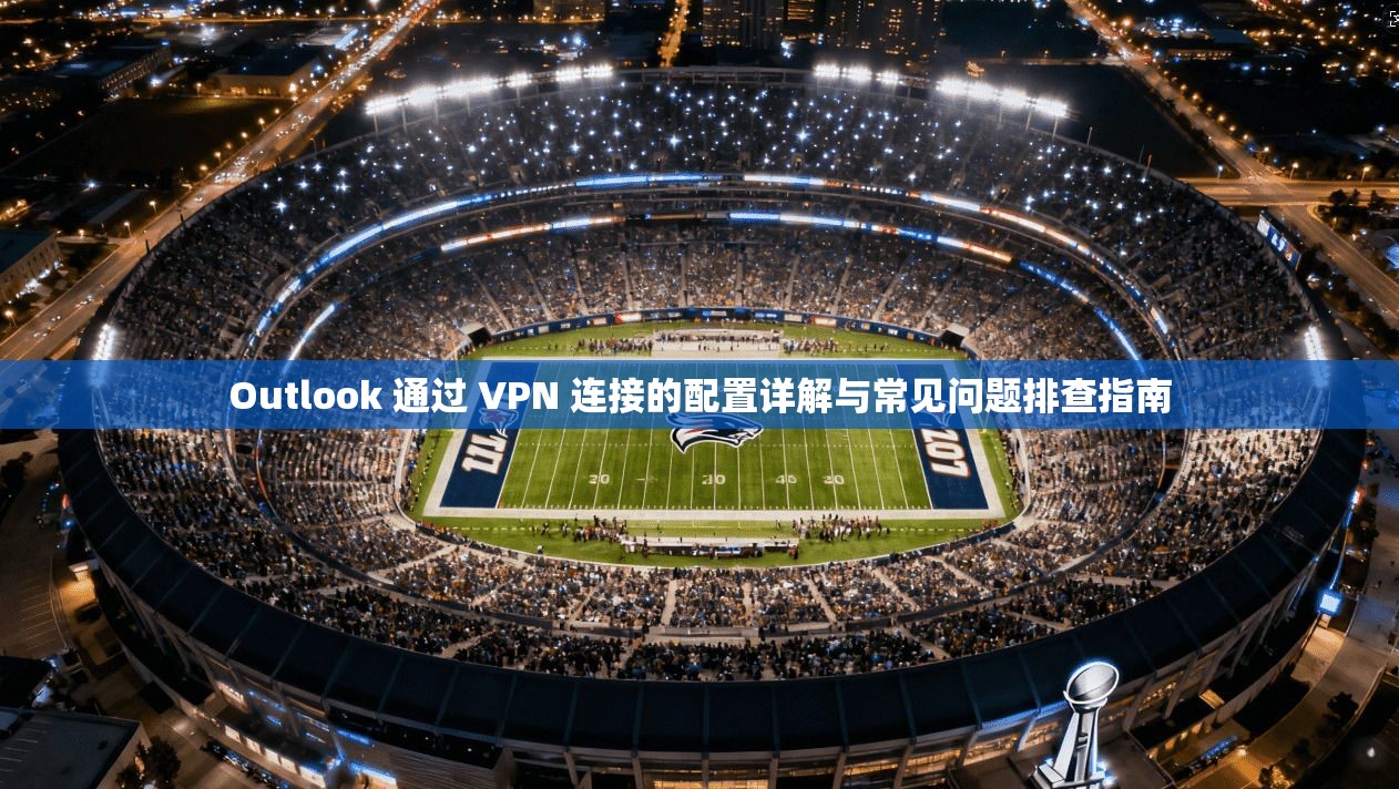 Outlook 通过 VPN 连接的配置详解与常见问题排查指南  第1张