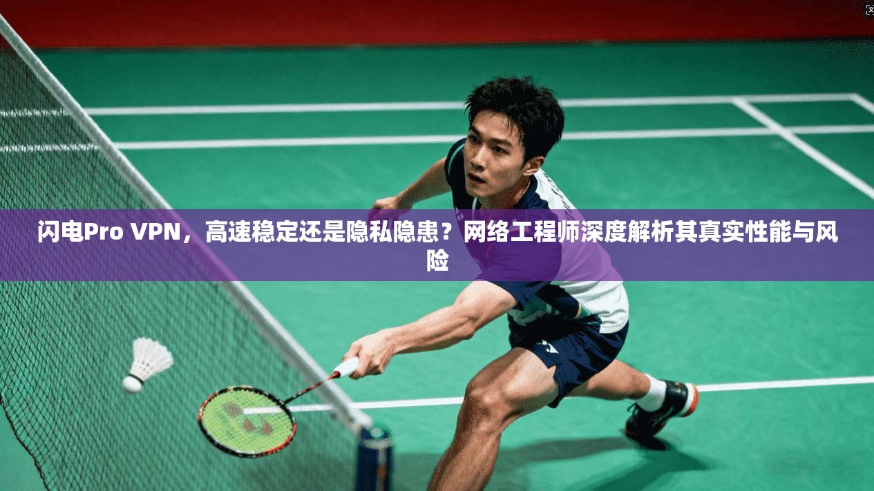 闪电Pro VPN，高速稳定还是隐私隐患？网络工程师深度解析其真实性能与风险  第1张